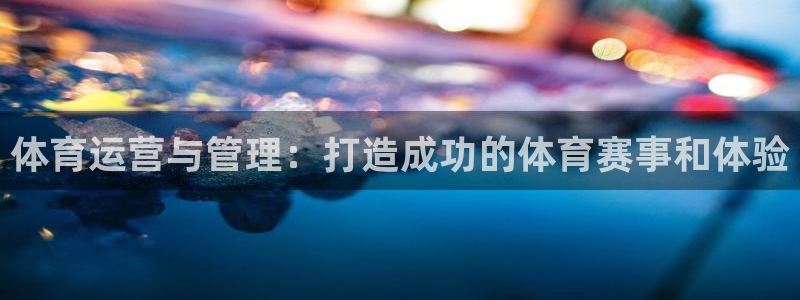 必一体育官方app下载：体育运营与管理：打造成功的体育赛事和