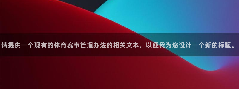必一体育app官方网站：请提供一个现有的体育赛事管理办法的相